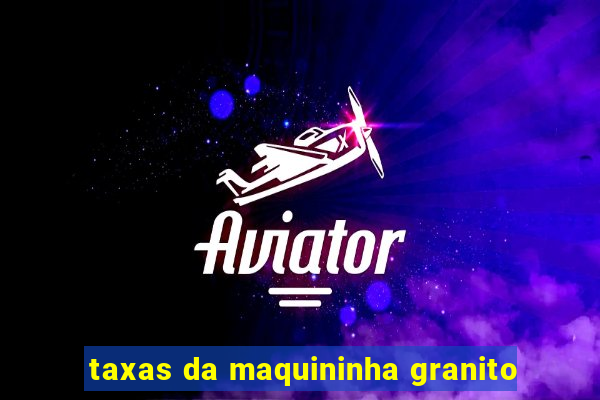 taxas da maquininha granito